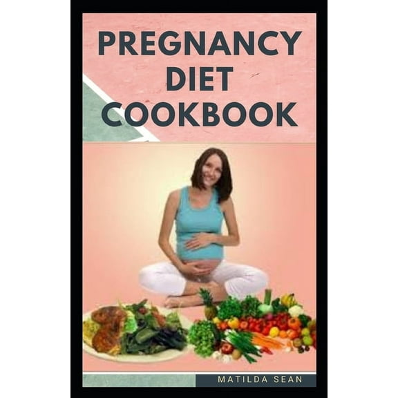 Pregnancy Diet Cookbook: Nutritional delicious healthy food recipes to nourish the baby and mother during pregnancy stage (Paperback)