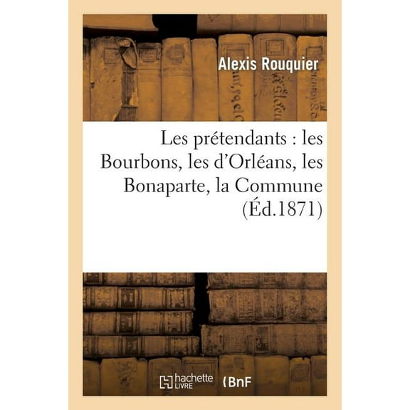 Histoire: Les Prétendants: Les Bourbons, Les d'Orléans, Les Bonaparte, La Commune, La République Démocratique (Paperback)