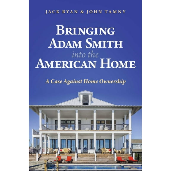 Bringing Adam Smith Into the American Home: A Case Against Home Ownership, (Hardcover)