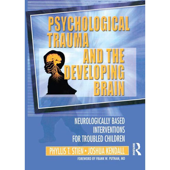 Psychological Trauma and the Developing Brain: Neurologically Based Interventions for Troubled Children (Paperback)