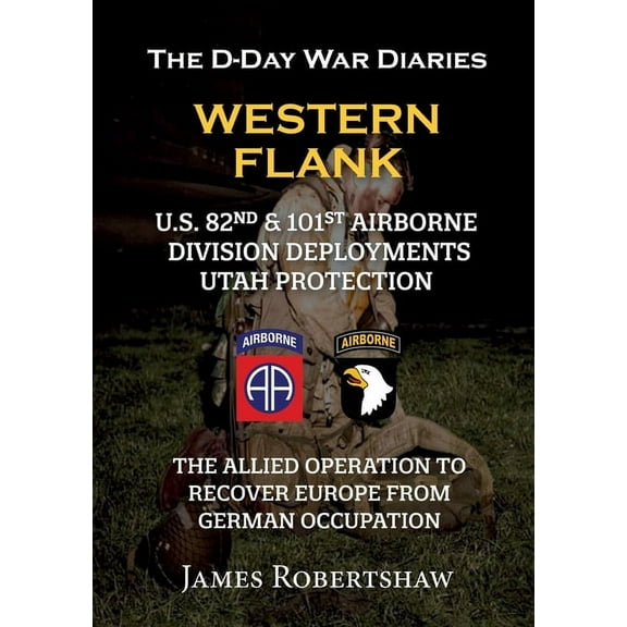 The D-Day War Diaries - Western Flank: US 82nd and 101st Airborne Division Deployments Utah Protection, (Paperback)