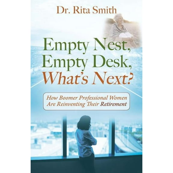 Empty Nest, Empty Desk, What's Next? How Boomer Professional Women Are Reinventing Their Retirement, (Paperback)