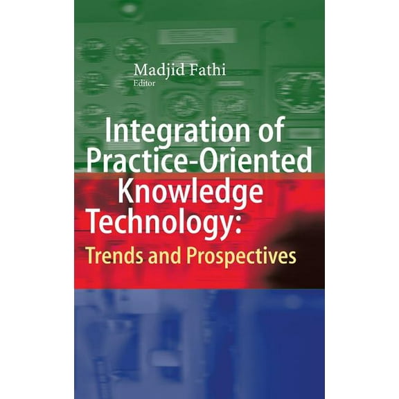 Integration of Practice-Oriented Knowledge Technology: Trends and Prospectives, (Hardcover)