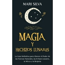 Magia y Hechizos Lunares: La guía definitiva para liberar el poder de las fuerzas naturales, las 8 fases lunares, la wic, (Hardcover)