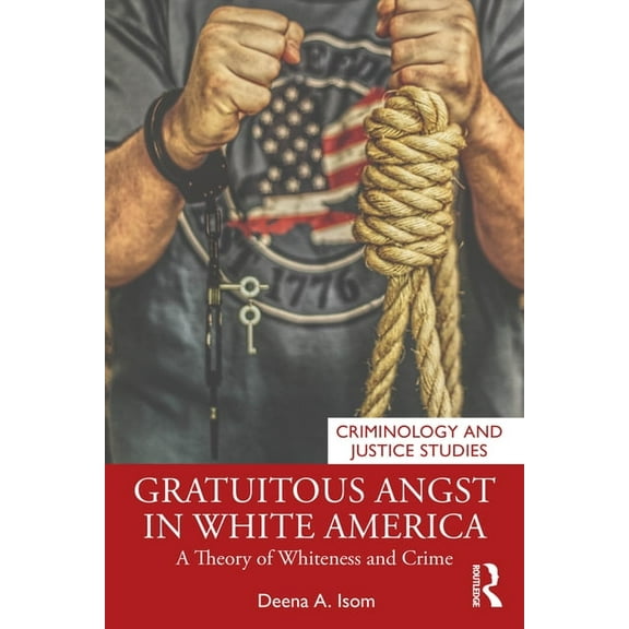 Criminology and Justice Studies Gratuitous Angst in White America: A Theory of Whiteness and Crime, (Paperback)