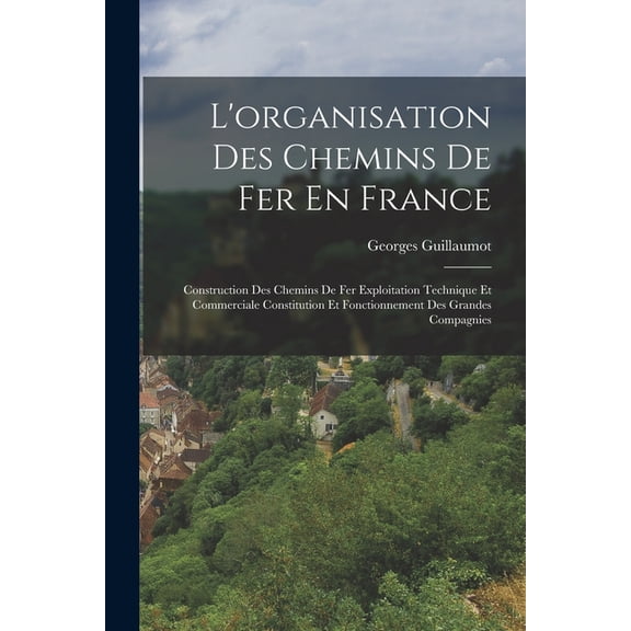 L'organisation Des Chemins De Fer En France: Construction Des Chemins De Fer Exploitation Technique Et Commerciale , (Paperback)