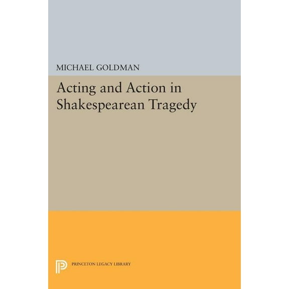 Princeton Legacy Library Acting and Action in Shakespearean Tragedy, Book 18, (Paperback)
