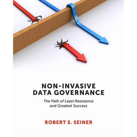 Non-Invasive Data Governance: The Path of Least Resistance and Greatest Success, (Paperback)