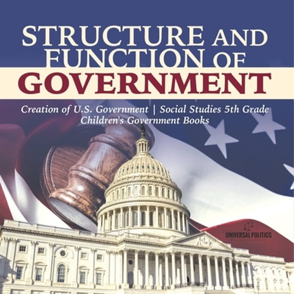 Structure and Function of Government Creation of U.S. Government Social Studies 5th Grade Children's Government Books (Paperback)