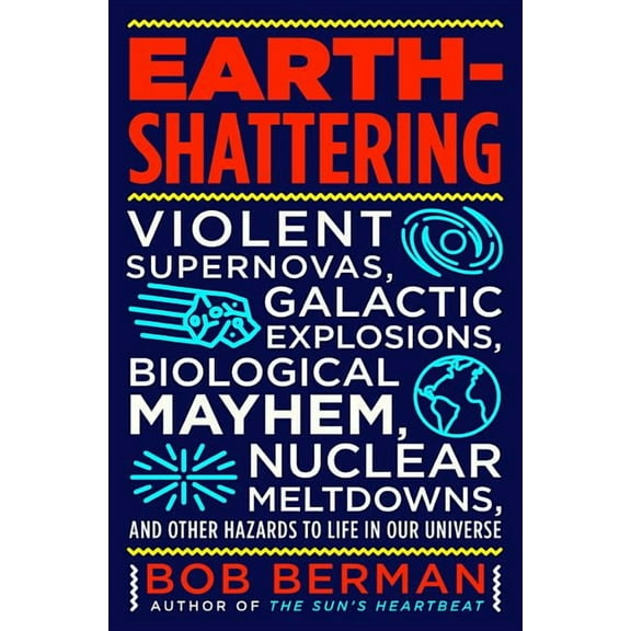 Earth-Shattering: Violent Supernovas, Galactic Explosions, Biological Mayhem, Nuclear Meltdowns, and Other Hazards to Li, (Hardcover)