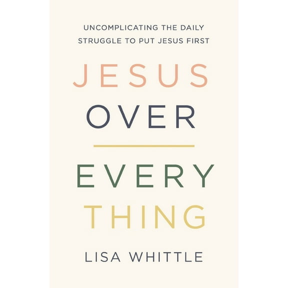 Jesus Over Everything: Uncomplicating the Daily Struggle to Put Jesus First, (Paperback)