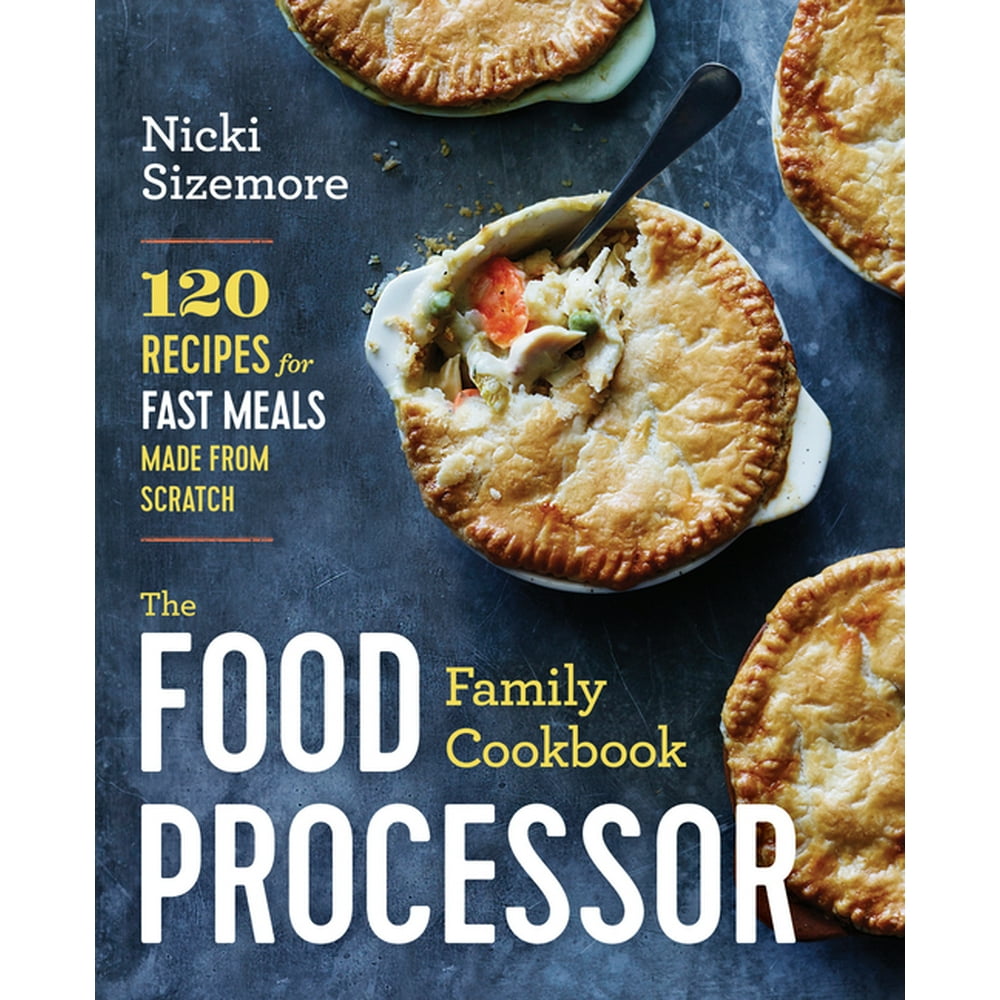 The Food Processor Family Cookbook 120 Recipes for Fast Meals Made