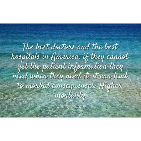 Timothy Murphy - Famous Quotes Laminated POSTER PRINT 24x20 - The best doctors and the best hospitals in America, if they cannot get the patient information they need when they need it, it can lead