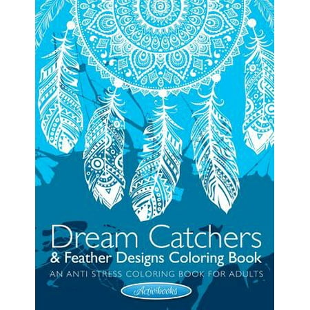 Dream Catchers & Feather Designs Coloring Book : An Anti Stress Coloring Book for