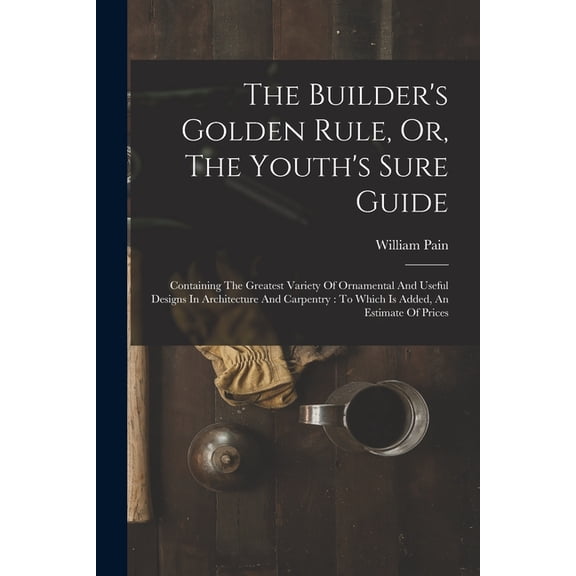 The Builder's Golden Rule, Or, The Youth's Sure Guide (Paperback)