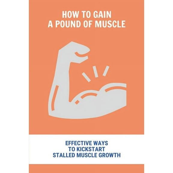 How To Gain A Pound Of Muscle : Effective Ways To Kickstart Stalled Muscle Growth: Mass Gaining Exercises (Paperback)