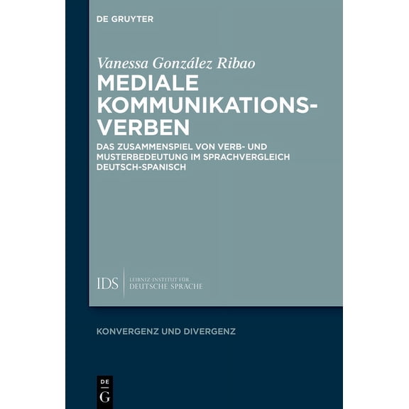 Konvergenz Und Divergenz Mediale Kommunikationsverben: Das Zusammenspiel Von Verb- Und Musterbedeutung Im Sprachvergleich Deutsch-Spanisch, Book 12, (Hardcover)