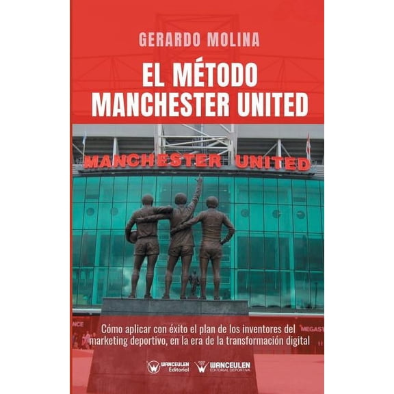 El Método Manchester United: Como Aplicar Con Éxito El Plan de Los Inventores del Marketing Deportivo En La Era de la Transformación Digital (Paperback)