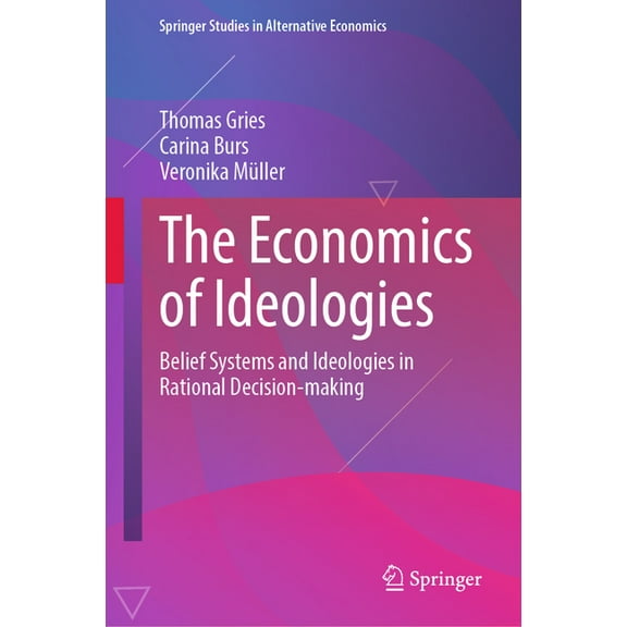Springer Studies in Alternative Economic The Economics of Ideologies: Belief Systems and Ideologies in Rational Decision-Making, (Hardcover)