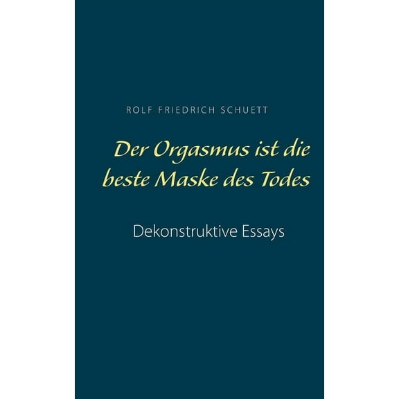 Der Orgasmus ist die beste Maske des Todes: Dekonstruktive Essays, (Paperback)