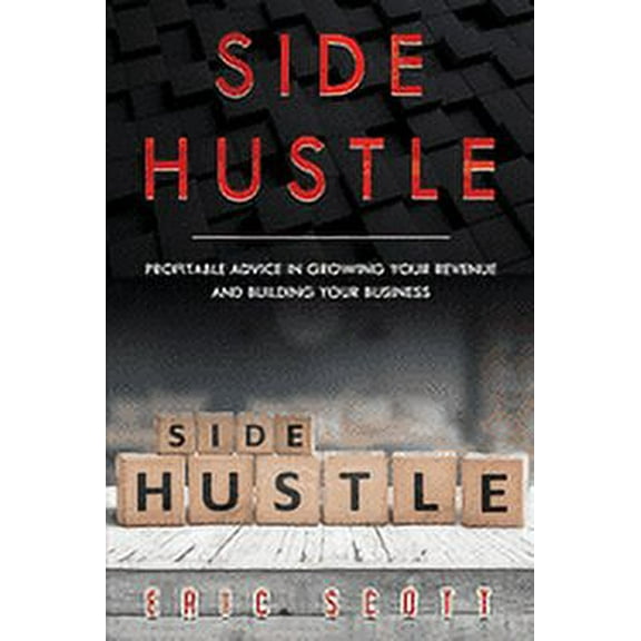 Side Hustle: Side Hustle: Profitable Advice In Growing Your Revenue And Building Your Business (Paperback)