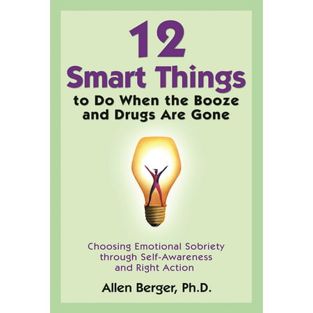 12 Smart Things to Do When the Booze and Drugs Are Gone : Choosing Emotional Sobriety through Self-Awareness and Right