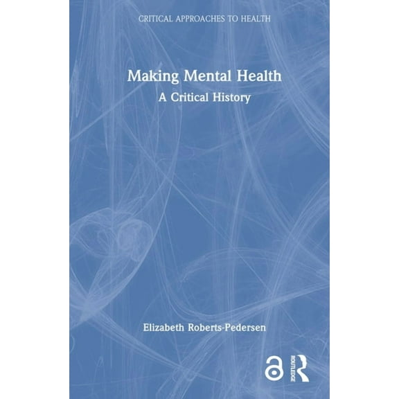 Critical Approaches to Health Making Mental Health: A Critical History, (Hardcover)