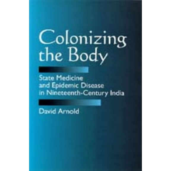 Colonizing the Body : State Medicine and Epidemic Disease in Nineteenth-Century India (Edition 1) (Paperback)