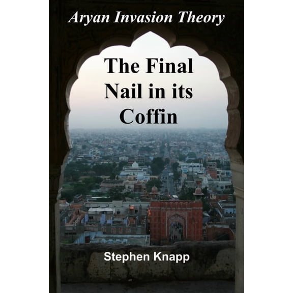 The Aryan Invasion Theory: The Final Nail in its Coffin, (Paperback)