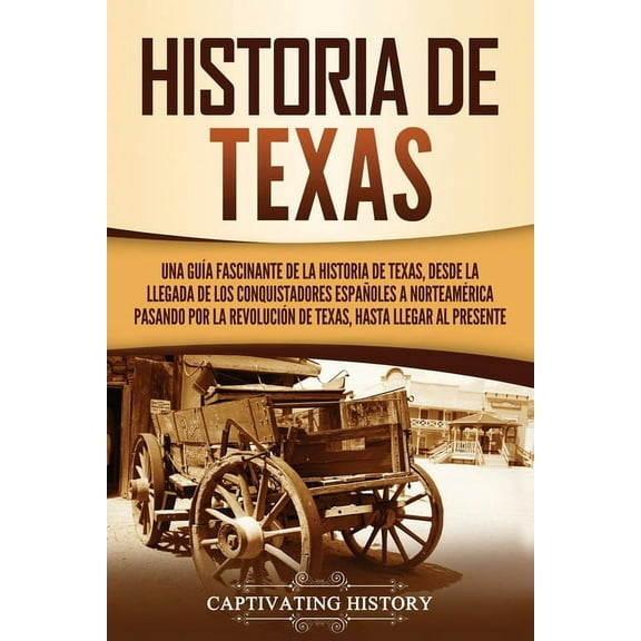 Historia de Texas: Una guía fascinante de la historia de Texas, desde la llegada de los conquistadores españoles a Norte, (Paperback)