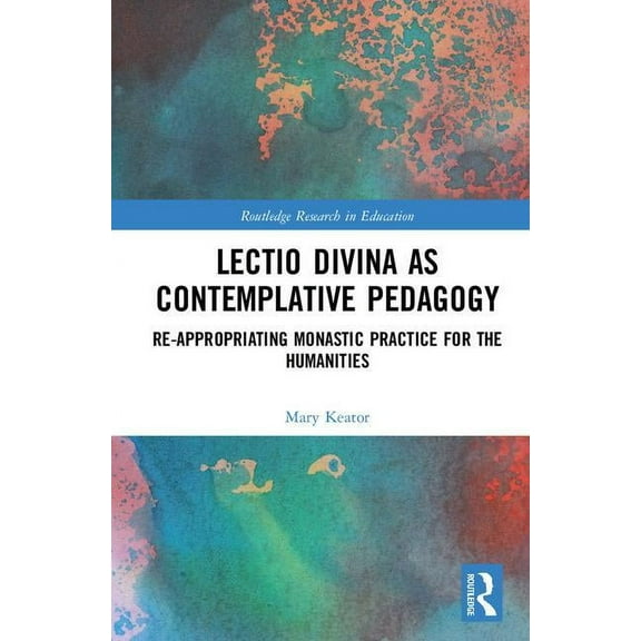 Routledge Research in Education Lectio Divina as Contemplative Pedagogy: Re-appropriating Monastic Practice for the Humanities, (Hardcover)