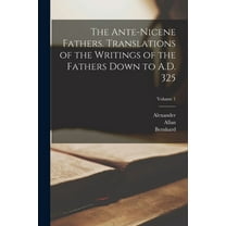 The Ante-Nicene Fathers. Translations of the Writings of the Fathers Down to A.D. 325; Volume 1 (Paperback)