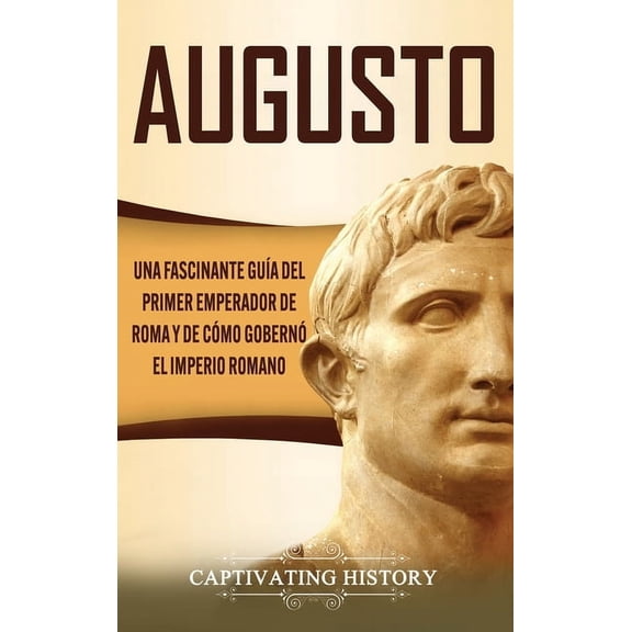 Augusto: Una Fascinante Guía del Primer Emperador de Roma y de Cómo Gobernó el Imperio Romano, (Hardcover)