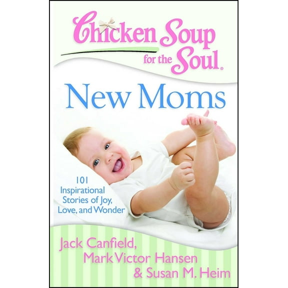 Chicken Soup for the Soul Chicken Soup for the Soul: New Moms: 101 Inspirational Stories of Joy, Love, and Wonder, (Paperback)
