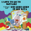 I Love to Go to Daycare Ich Gehe Gern in Die Kita: English German Bilingual Edition