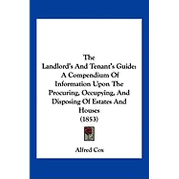 The Landlord's And Tenant's Guide : A Compendium Of Information Upon The Procuring, Occupying, And Disposing Of Estates And Houses (1853) (Paperback)