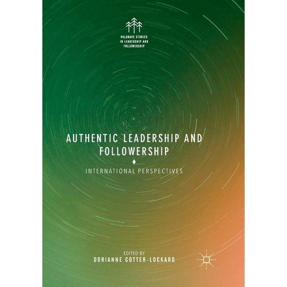 Palgrave Studies in Leadership and Follo Authentic Leadership and Followership: International Perspectives, (Paperback)