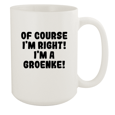 

Of Course I m Right! I m A Groenke! - Ceramic 15oz White Mug White