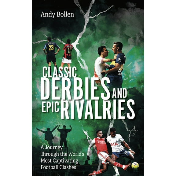 Classic Derbies and Epic Rivalries: A Journey Through the World's Most Captivating Football Clashes, (Paperback)