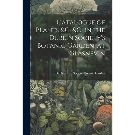 Catalogue of Plants &C. &C. in the Dublin Society's Botanic Garden, at Glasnevin (Paperback)