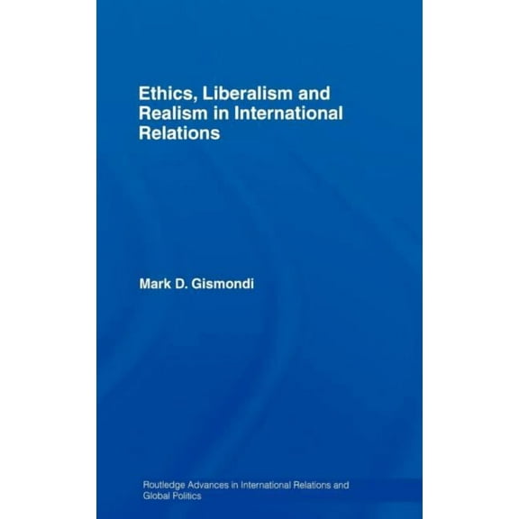 Routledge Advances in International Rela Ethics, Liberalism and Realism in International Relations, (Hardcover)