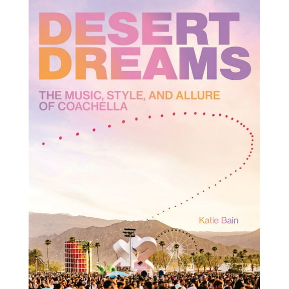 Desert Dreams: The Music, Style, and Allure of Coachella (Hardcover)