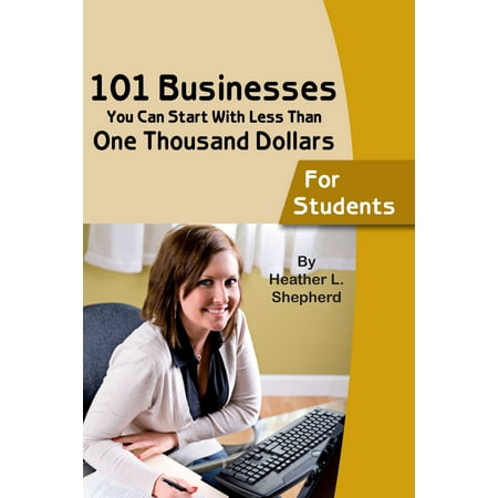 101 businesses You Can Start With Less Than One Thousand Dollars: For Students -