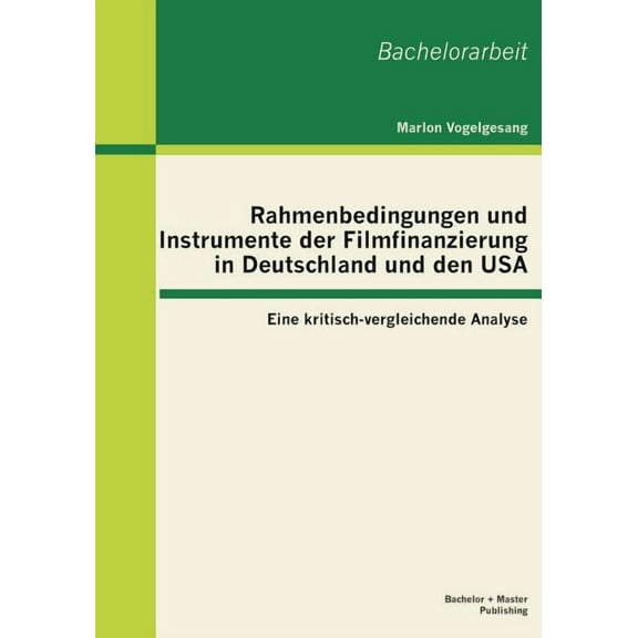 Rahmenbedingungen und Instrumente der Filmfinanzierung in Deutschland und den USA: Eine kritisch-vergleichende Analyse (Paperback)