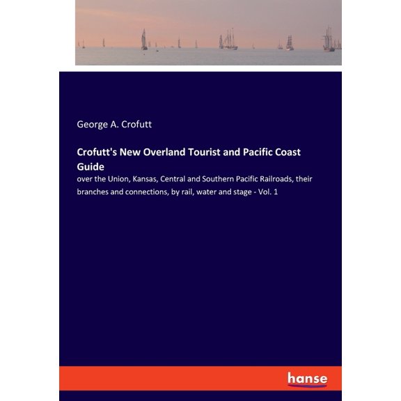 Crofutt's New Overland Tourist and Pacific Coast Guide: over the Union, Kansas, Central and Southern Pacific Railroads, , (Paperback)