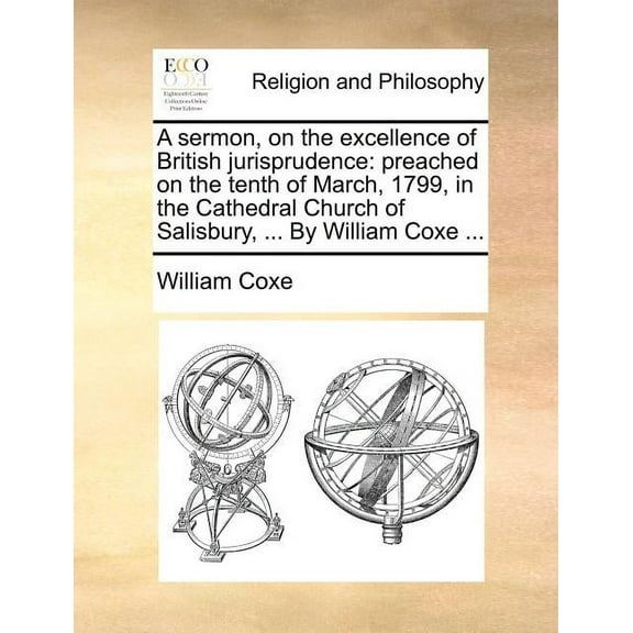 A Sermon, on the Excellence of British Jurisprudence : Preached on the Tenth of March, 1799, in the Cathedral Church of Salisbury, ... By William Coxe ... (Paperback)