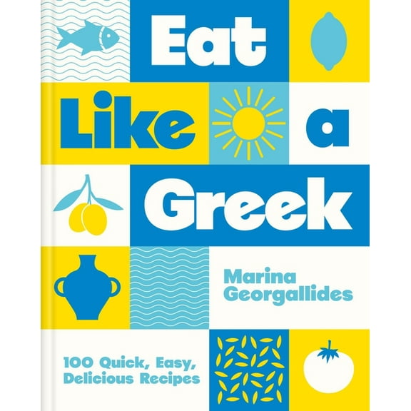 Eat Like a Greek: 100 Quick, Easy, Delicious Recipes, (Hardcover)