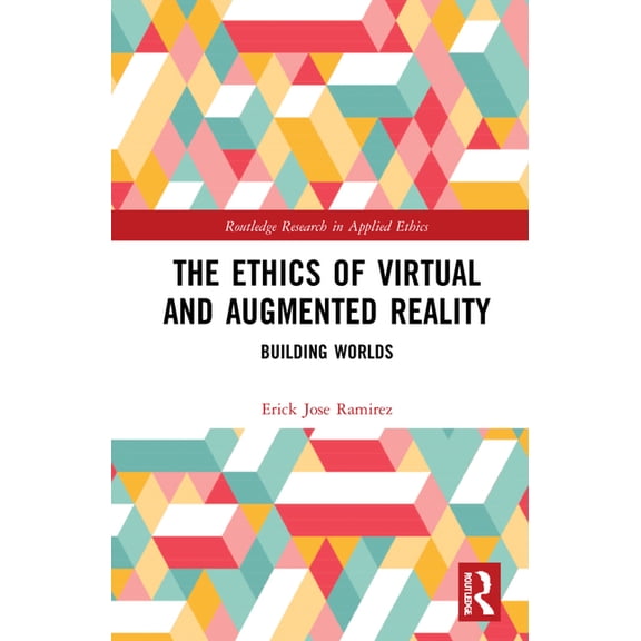 Routledge Research in Applied Ethics The Ethics of Virtual and Augmented Reality: Building Worlds, (Hardcover)