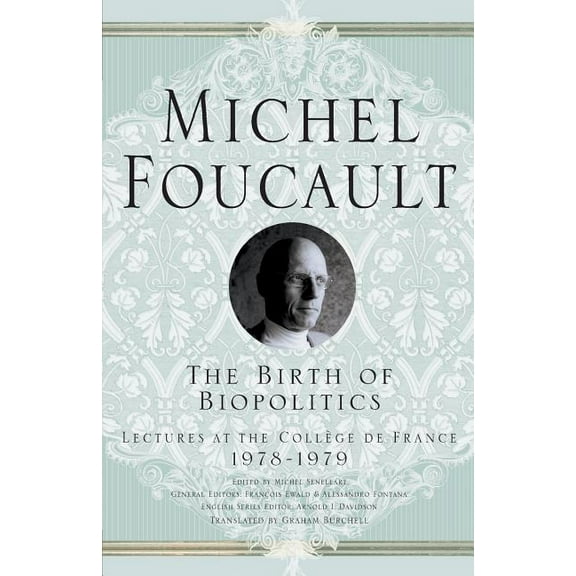 Michel Foucault, Lectures at the CollÃ¨ge The Birth of Biopolitics: Lectures at the CollÃ¨ge de France, 1978-1979, (Paperback)
