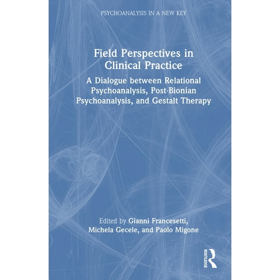 Psychoanalysis in a New Key Book Field Perspectives in Clinical Practice: A Dialogue between Relational Psychoanalysis, Post-Bionian Psychoanalysis, and , (Hardcover)